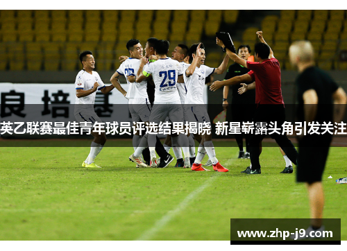 英乙联赛最佳青年球员评选结果揭晓 新星崭露头角引发关注