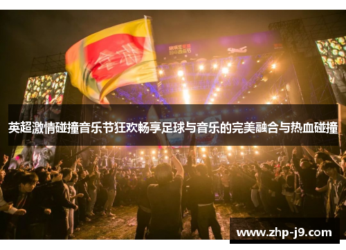 英超激情碰撞音乐节狂欢畅享足球与音乐的完美融合与热血碰撞
