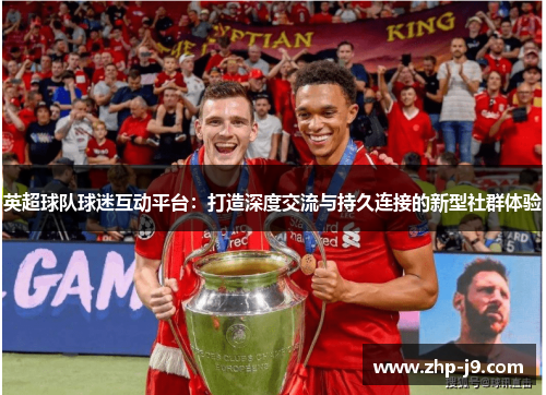 英超球队球迷互动平台：打造深度交流与持久连接的新型社群体验