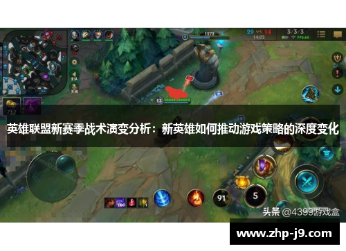英雄联盟新赛季战术演变分析:新英雄如何推动游戏策略的深度变化 英雄联盟新赛季战术演变分析:新英雄如何推动游戏策略的深度变化