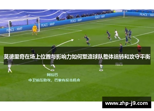 莫德里奇在场上位置与影响力如何塑造球队整体运转和攻守平衡