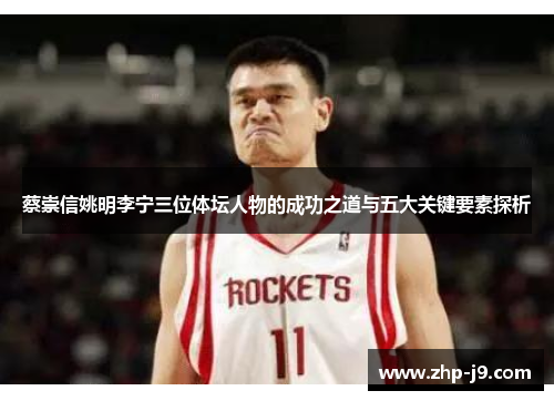 蔡崇信姚明李宁三位体坛人物的成功之道与五大关键要素探析 蔡崇信姚明李宁三位体坛人物的成功之道与五大关键要素探析