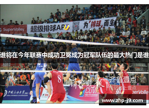 谁将在今年联赛中成功卫冕成为冠军队伍的最大热门是谁 谁将在今年联赛中成功卫冕成为冠军队伍的最大热门是谁