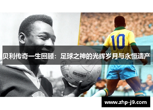 贝利传奇一生回顾：足球之神的光辉岁月与永恒遗产