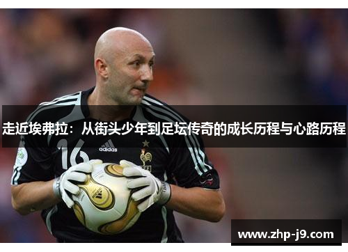 走近埃弗拉：从街头少年到足坛传奇的成长历程与心路历程