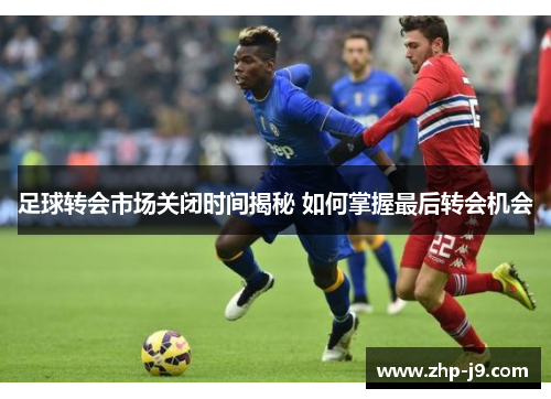 足球转会市场关闭时间揭秘 如何掌握最后转会机会