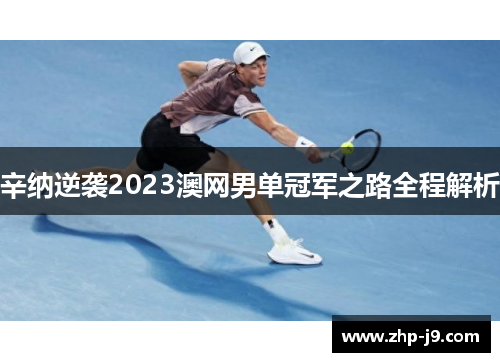 辛纳逆袭2023澳网男单冠军之路全程解析