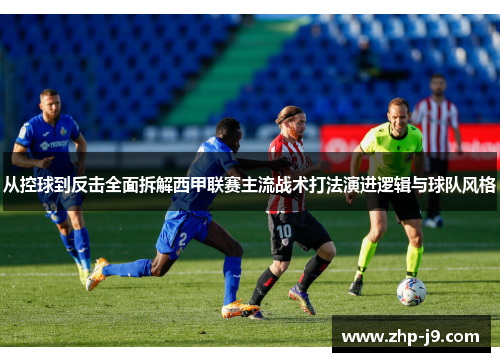 从控球到反击全面拆解西甲联赛主流战术打法演进逻辑与球队风格