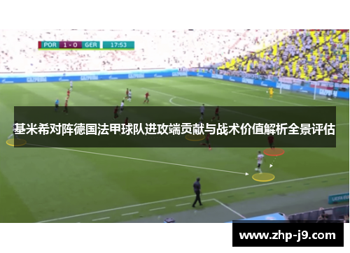 基米希对阵德国法甲球队进攻端贡献与战术价值解析全景评估