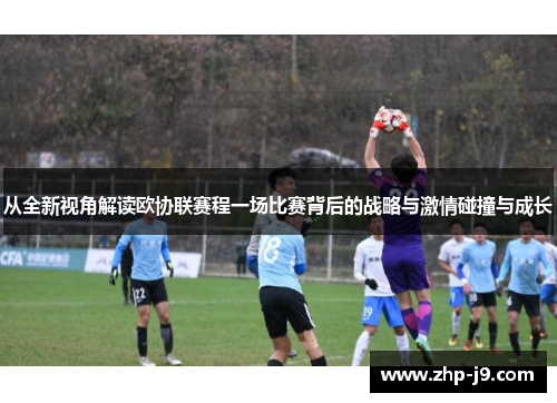 从全新视角解读欧协联赛程一场比赛背后的战略与激情碰撞与成长