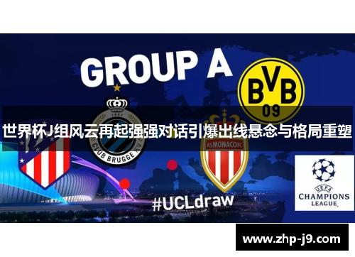 世界杯J组风云再起强强对话引爆出线悬念与格局重塑