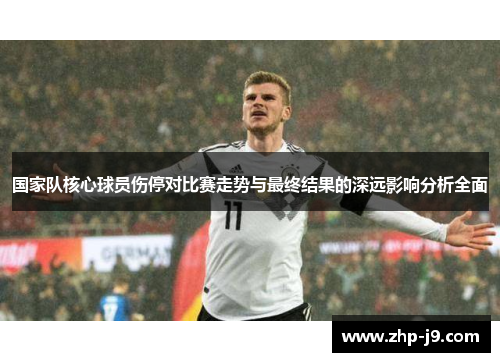 国家队核心球员伤停对比赛走势与最终结果的深远影响分析全面