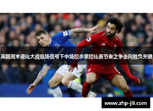 英超周末德比大战临场信号下中场绞杀掌控比赛节奏之争走向胜负关键 英超周末德比大战临场信号下中场绞杀掌控比赛节奏之争走向胜负关键