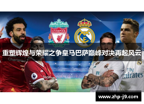 重塑辉煌与荣耀之争皇马巴萨巅峰对决再起风云