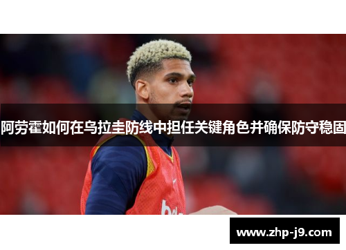 阿劳霍如何在乌拉圭防线中担任关键角色并确保防守稳固