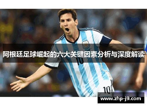 阿根廷足球崛起的六大关键因素分析与深度解读