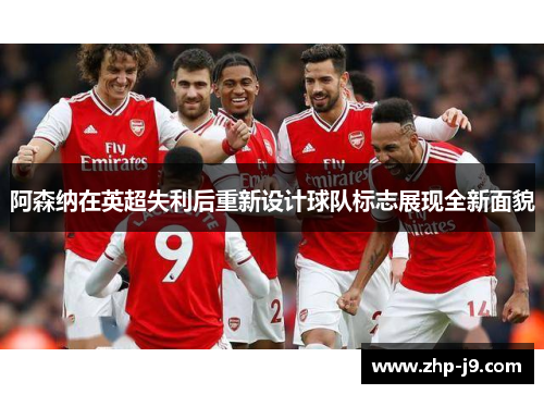 阿森纳在英超失利后重新设计球队标志展现全新面貌