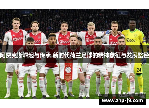 阿贾克斯崛起与传承 新时代荷兰足球的精神象征与发展路径