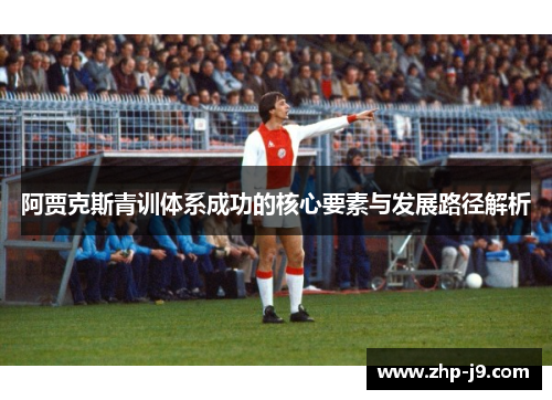 阿贾克斯青训体系成功的核心要素与发展路径解析
