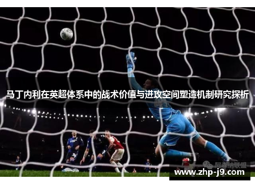 马丁内利在英超体系中的战术价值与进攻空间塑造机制研究探析 马丁内利在英超体系中的战术价值与进攻空间塑造机制研究探析