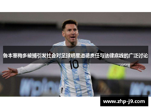 鲁本塞梅多被捕引发社会对足球明星道德责任与法律底线的广泛讨论