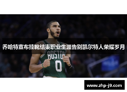 乔哈特宣布挂靴结束职业生涯告别凯尔特人荣耀岁月