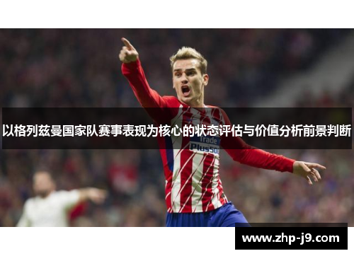 以格列兹曼国家队赛事表现为核心的状态评估与价值分析前景判断