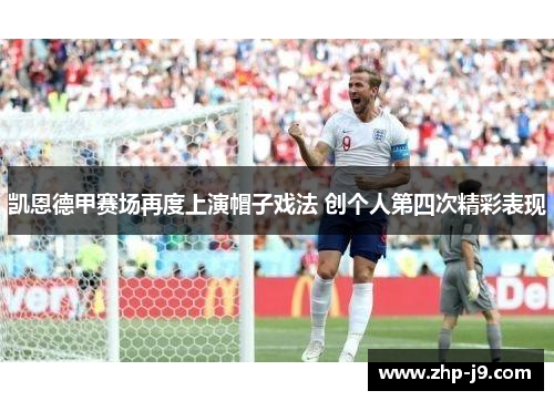 凯恩德甲赛场再度上演帽子戏法 创个人第四次精彩表现