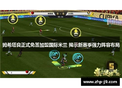 姆希塔良正式免签加盟国际米兰 揭示新赛季强力阵容布局 姆希塔良正式免签加盟国际米兰 揭示新赛季强力阵容布局