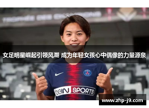 女足明星崛起引领风潮 成为年轻女孩心中偶像的力量源泉