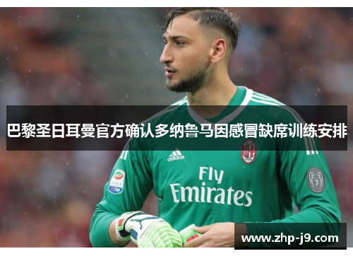 巴黎圣日耳曼官方确认多纳鲁马因感冒缺席训练安排