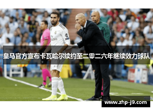 皇马官方宣布卡瓦哈尔续约至二零二六年继续效力球队