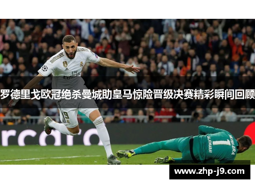 罗德里戈欧冠绝杀曼城助皇马惊险晋级决赛精彩瞬间回顾
