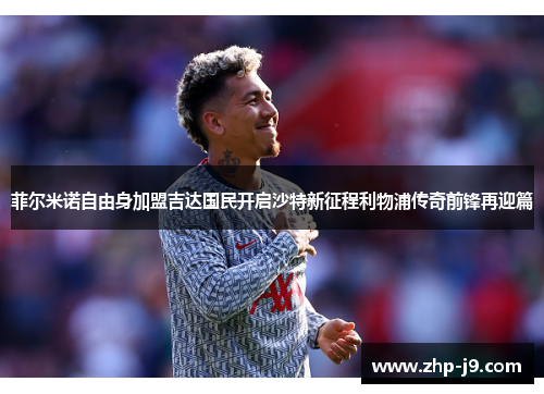 菲尔米诺自由身加盟吉达国民开启沙特新征程利物浦传奇前锋再迎篇