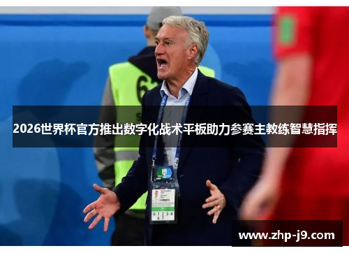 2026世界杯官方推出数字化战术平板助力参赛主教练智慧指挥