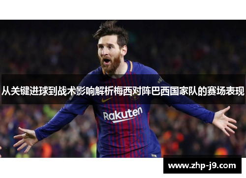 从关键进球到战术影响解析梅西对阵巴西国家队的赛场表现