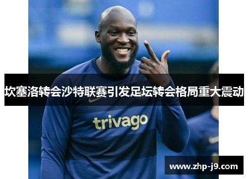 坎塞洛转会沙特联赛引发足坛转会格局重大震动