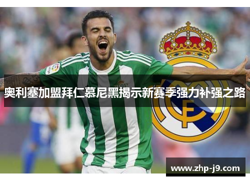 奥利塞加盟拜仁慕尼黑揭示新赛季强力补强之路