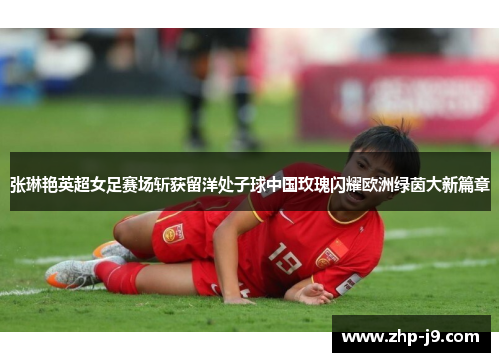 张琳艳英超女足赛场斩获留洋处子球中国玫瑰闪耀欧洲绿茵大新篇章