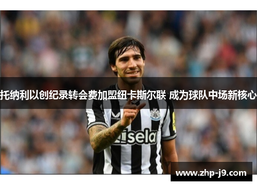托纳利以创纪录转会费加盟纽卡斯尔联 成为球队中场新核心