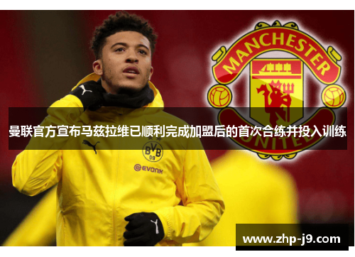 曼联官方宣布马兹拉维已顺利完成加盟后的首次合练并投入训练