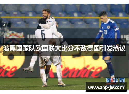 波黑国家队欧国联大比分不敌德国引发热议