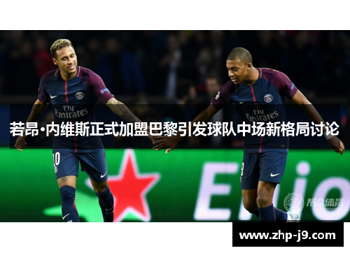 若昂·内维斯正式加盟巴黎引发球队中场新格局讨论