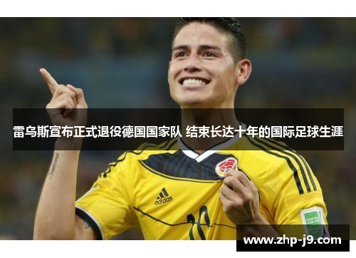 雷乌斯宣布正式退役德国国家队 结束长达十年的国际足球生涯