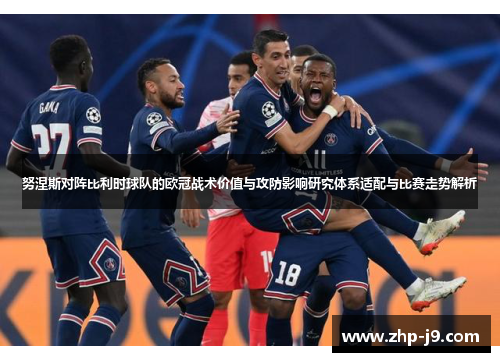 努涅斯对阵比利时球队的欧冠战术价值与攻防影响研究体系适配与比赛走势解析