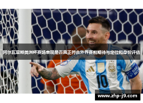 阿尔瓦雷斯美洲杯赛场表现是否真正符合外界赛前期待与定位和身价评估 阿尔瓦雷斯美洲杯赛场表现是否真正符合外界赛前期待与定位和身价评估