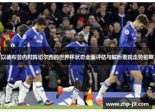 以德布劳内对阵切尔西的世界杯状态全面评估与解析表现走势前瞻 以德布劳内对阵切尔西的世界杯状态全面评估与解析表现走势前瞻