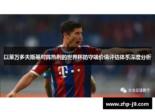 以莱万多夫斯基对阵热刺的世界杯防守端价值评估体系深度分析 以莱万多夫斯基对阵热刺的世界杯防守端价值评估体系深度分析