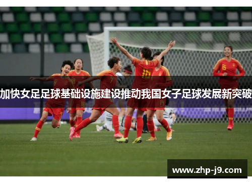 加快女足足球基础设施建设推动我国女子足球发展新突破 加快女足足球基础设施建设推动我国女子足球发展新突破