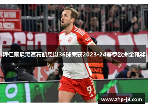 拜仁慕尼黑宣布凯恩以36球荣获2023-24赛季欧洲金靴奖